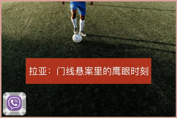 拉亚:门线悬案里的鹰眼时刻