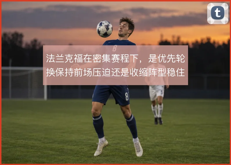 法兰克福在密集赛程下，是优先轮换保持前场压迫还是收缩阵型稳住防线