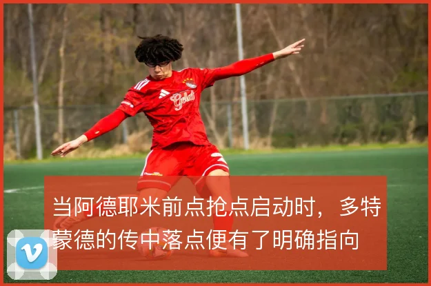 当阿德耶米前点抢点启动时,多特蒙德的传中落点便有了明确指向