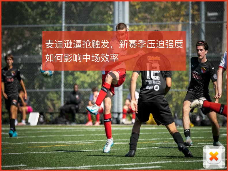 麦迪逊逼抢触发，新赛季压迫强度如何影响中场效率
