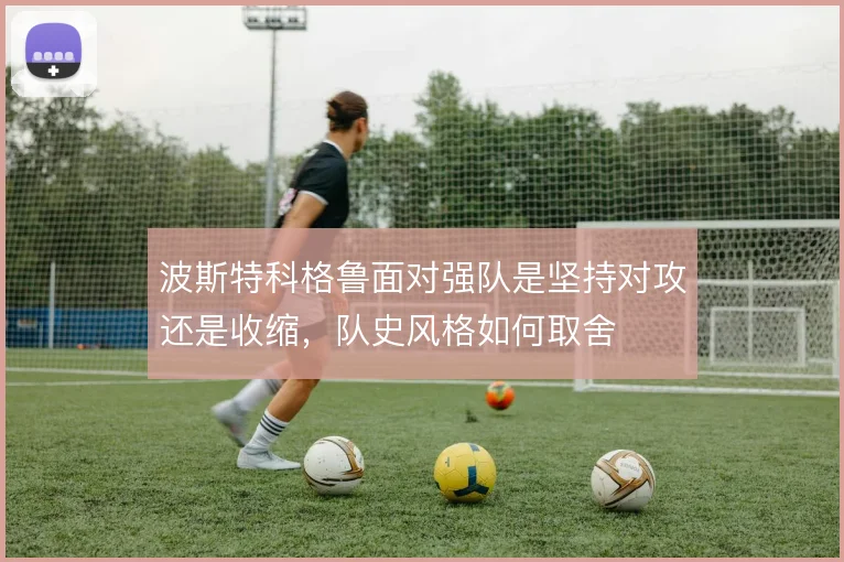 波斯特科格鲁面对强队是坚持对攻还是收缩,队史风格如何取舍