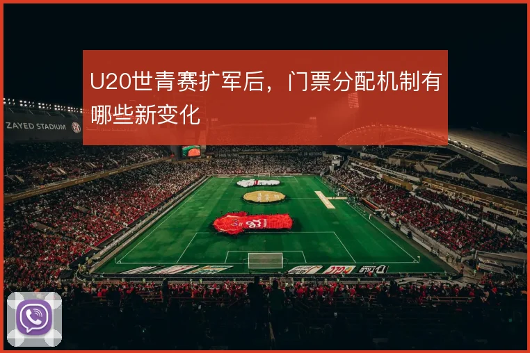 U20世青赛扩军后，门票分配机制有哪些新变化