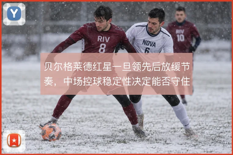 贝尔格莱德红星一旦领先后放缓节奏，中场控球稳定性决定能否守住优势