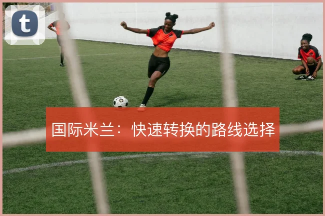 国际米兰：快速转换的路线选择