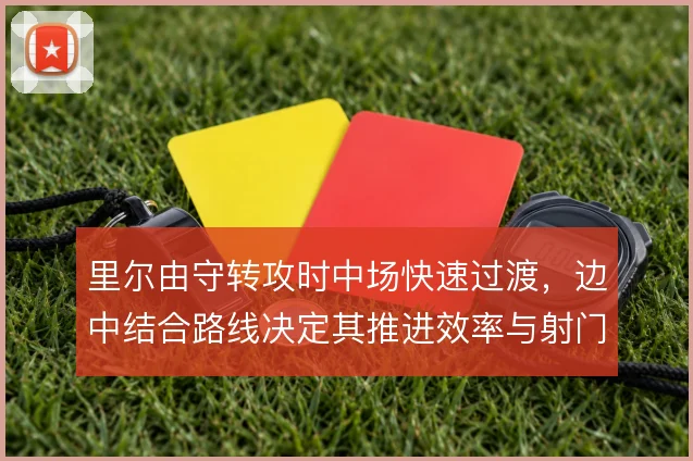 里尔由守转攻时中场快速过渡,边中结合路线决定其推进效率与射门质量