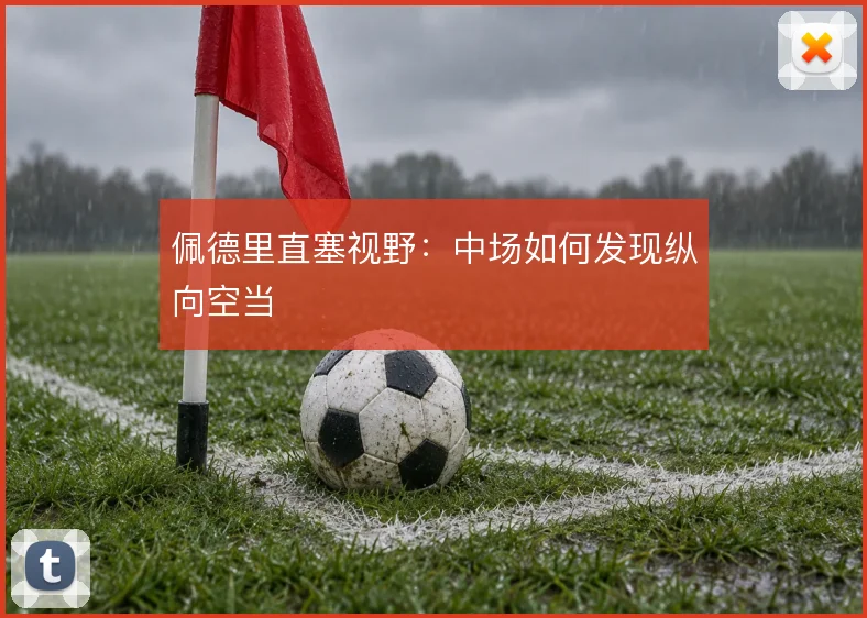 佩德里直塞视野:中场如何发现纵向空当