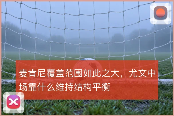 麦肯尼覆盖范围如此之大，尤文中场靠什么维持结构平衡