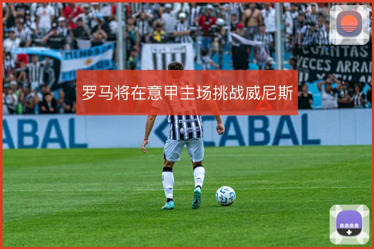 罗马将在意甲主场挑战威尼斯
