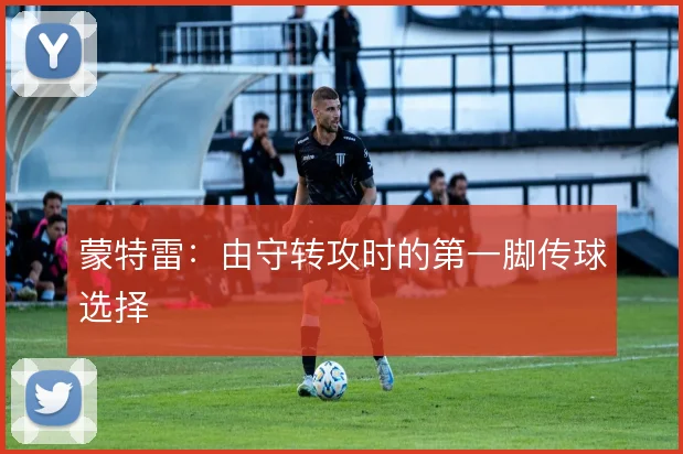 蒙特雷:由守转攻时的第一脚传球选择