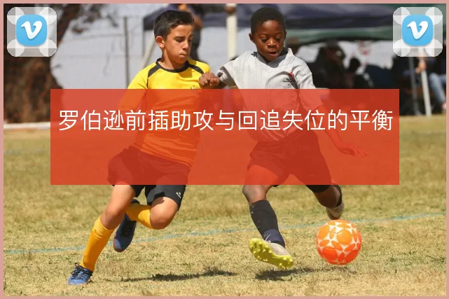 罗伯逊前插助攻与回追失位的平衡