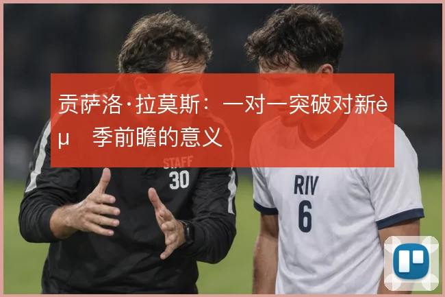 贡萨洛·拉莫斯:一对一突破对新赛季前瞻的意义