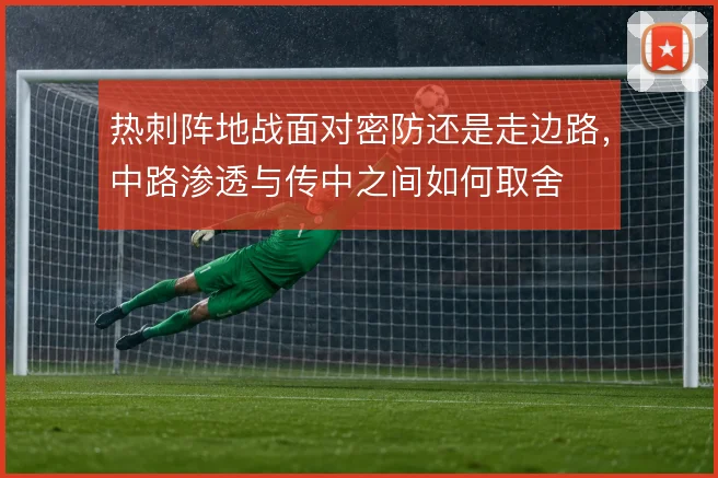 热刺阵地战面对密防还是走边路，中路渗透与传中之间如何取舍