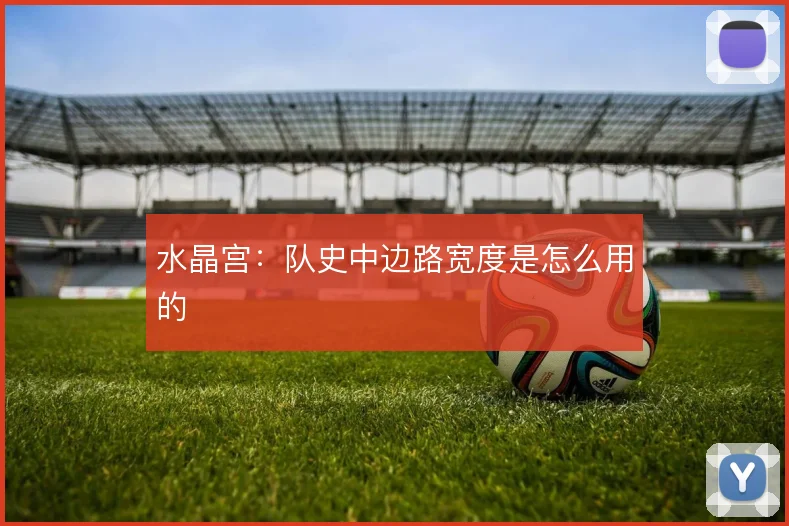 水晶宫:队史中边路宽度是怎么用的
