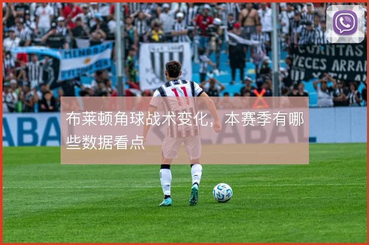 布莱顿角球战术变化，本赛季有哪些数据看点