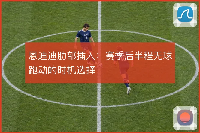 恩迪迪肋部插入:赛季后半程无球跑动的时机选择