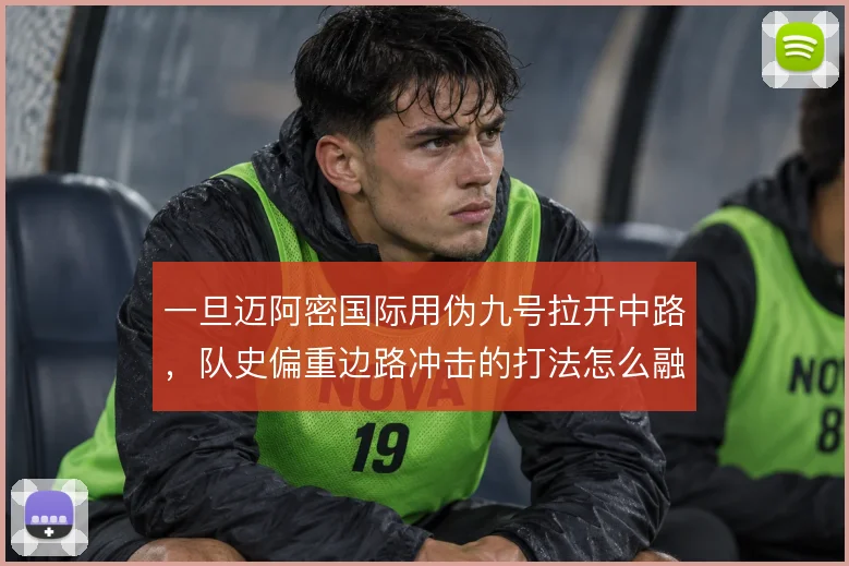 一旦迈阿密国际用伪九号拉开中路，队史偏重边路冲击的打法怎么融合