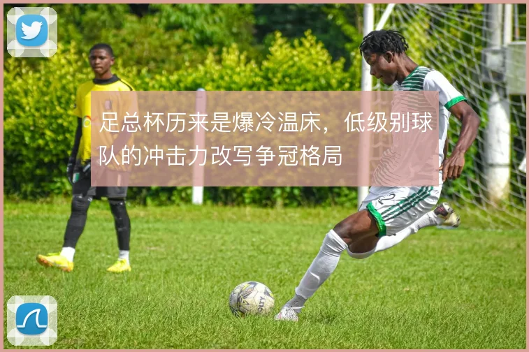 足总杯历来是爆冷温床，低级别球队的冲击力改写争冠格局