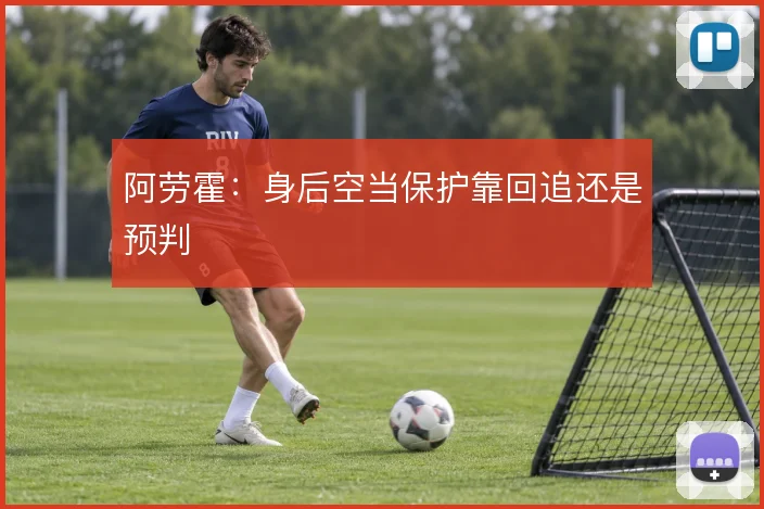 阿劳霍:身后空当保护靠回追还是预判