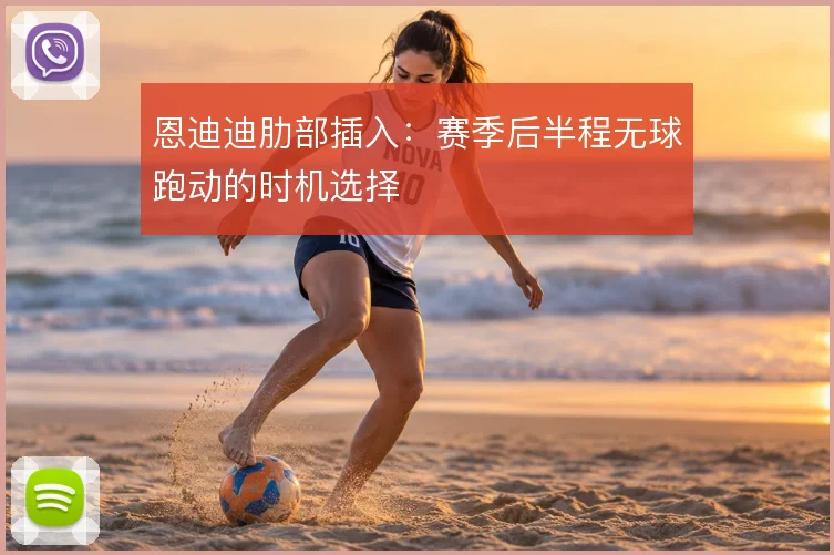 恩迪迪肋部插入:赛季后半程无球跑动的时机选择