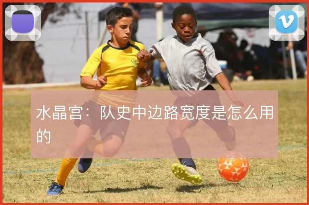 水晶宫：队史中边路宽度是怎么用的