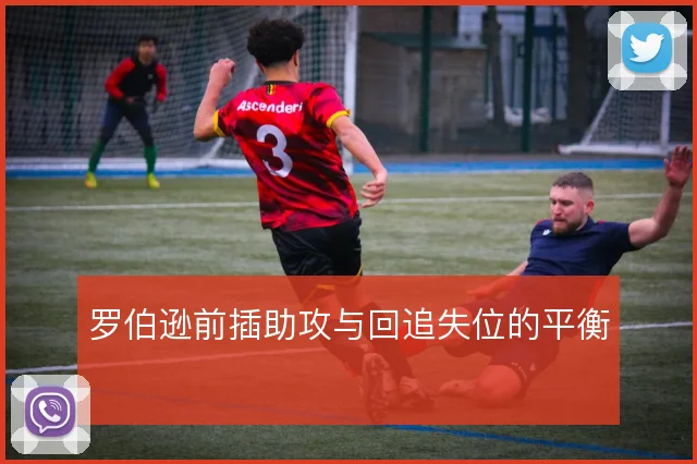 罗伯逊前插助攻与回追失位的平衡