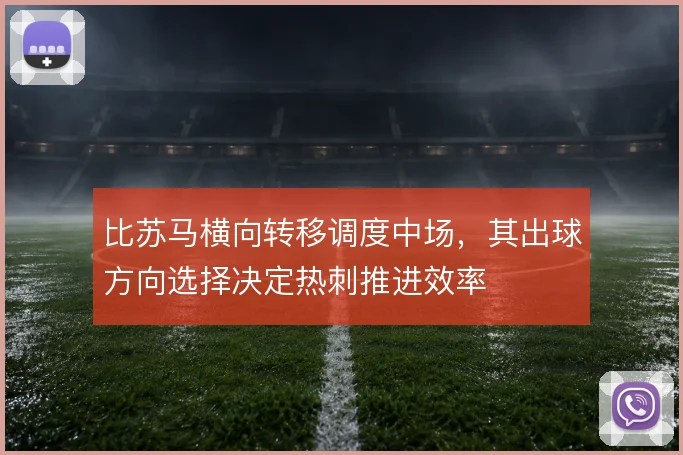 比苏马横向转移调度中场，其出球方向选择决定热刺推进效率