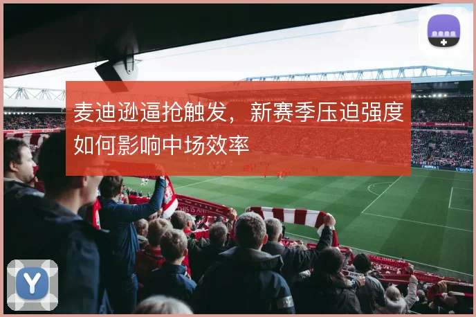 麦迪逊逼抢触发，新赛季压迫强度如何影响中场效率