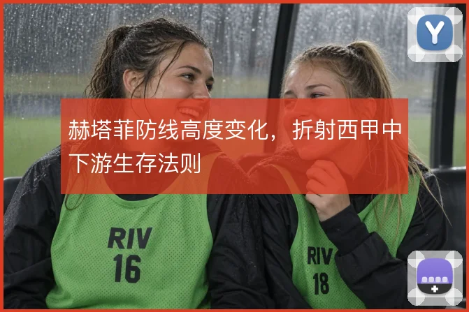 赫塔菲防线高度变化，折射西甲中下游生存法则