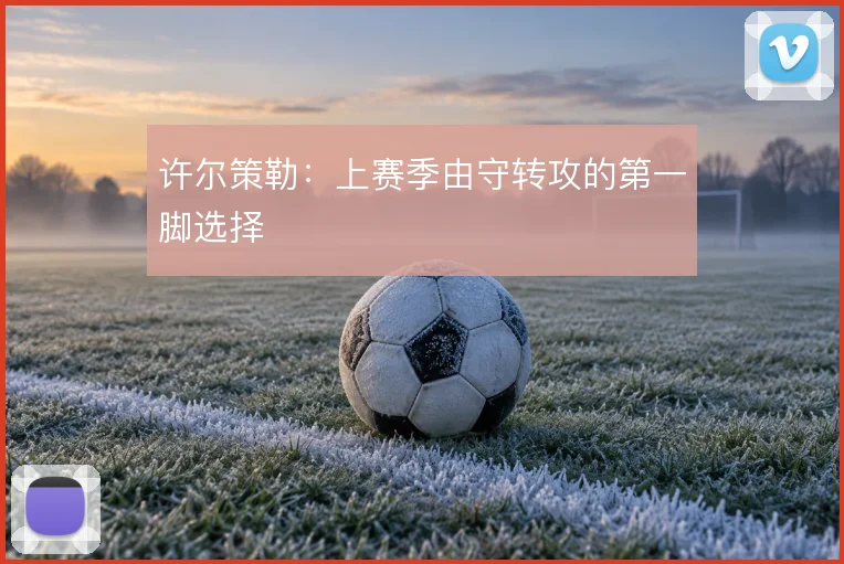 许尔策勒：上赛季由守转攻的第一脚选择