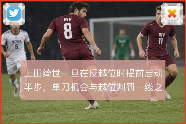 上田绮世一旦在反越位时提前启动半步,单刀机会与越位判罚一线之间