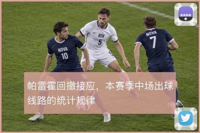 帕雷霍回撤接应,本赛季中场出球线路的统计规律