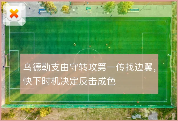 乌德勒支由守转攻第一传找边翼，快下时机决定反击成色