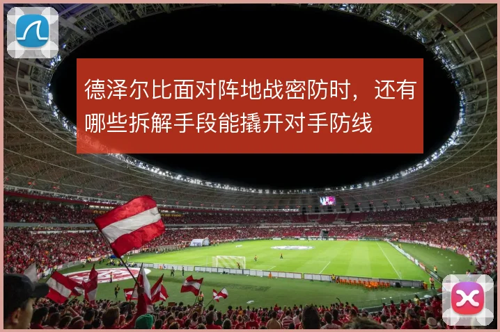 德泽尔比面对阵地战密防时,还有哪些拆解手段能撬开对手防线
