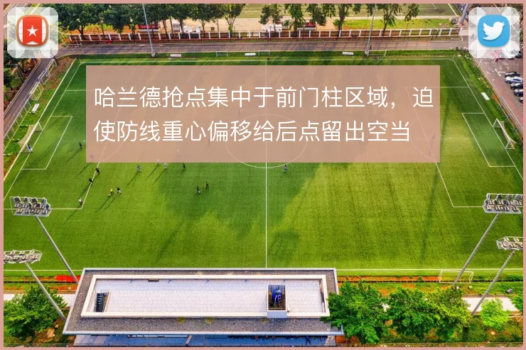 哈兰德抢点集中于前门柱区域，迫使防线重心偏移给后点留出空当