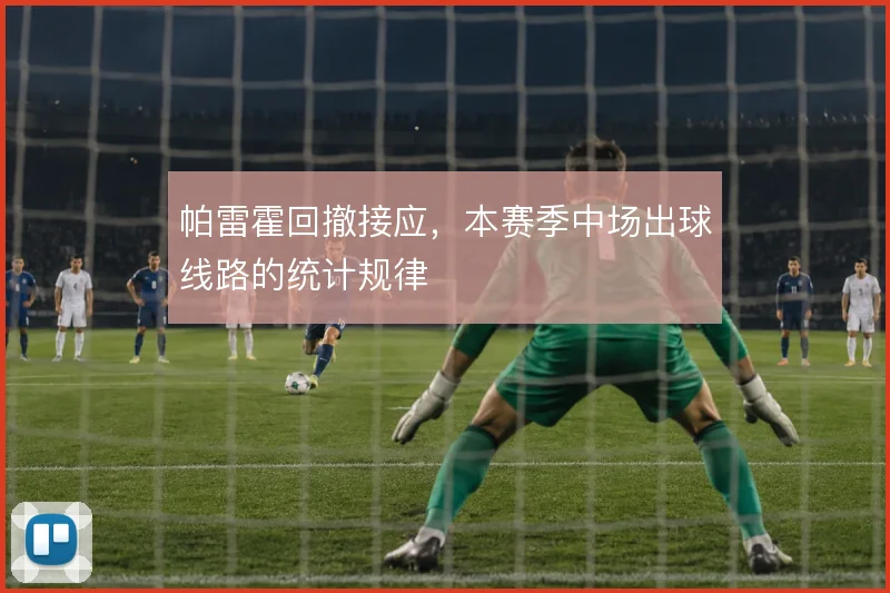 帕雷霍回撤接应,本赛季中场出球线路的统计规律