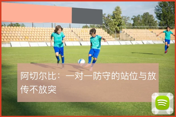 阿切尔比:一对一防守的站位与放传不放突