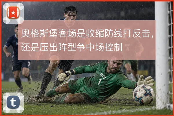奥格斯堡客场是收缩防线打反击，还是压出阵型争中场控制