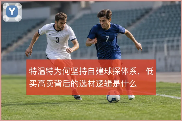 特温特为何坚持自建球探体系，低买高卖背后的选材逻辑是什么