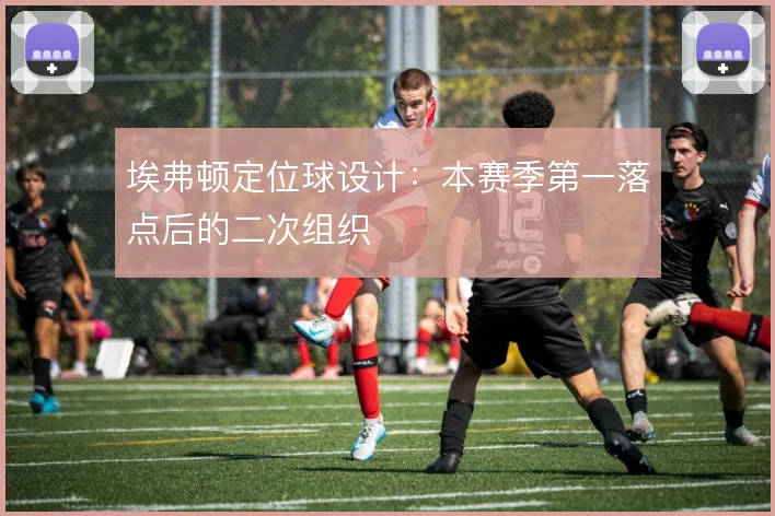 埃弗顿定位球设计：本赛季第一落点后的二次组织