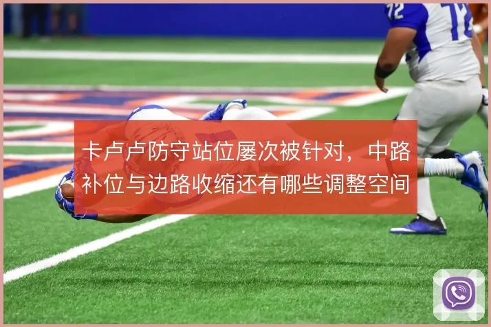 卡卢卢防守站位屡次被针对，中路补位与边路收缩还有哪些调整空间