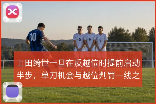 上田绮世一旦在反越位时提前启动半步,单刀机会与越位判罚一线之间