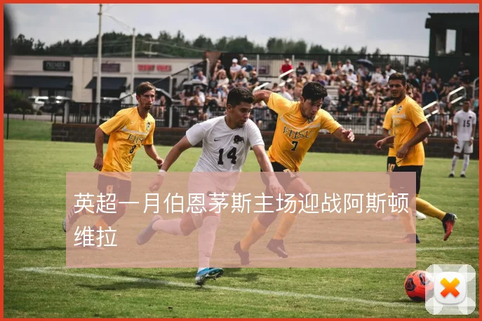 英超一月伯恩茅斯主场迎战阿斯顿维拉