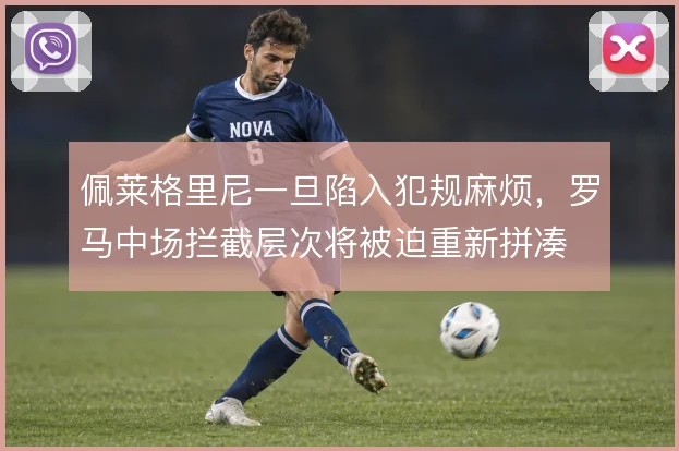佩莱格里尼一旦陷入犯规麻烦，罗马中场拦截层次将被迫重新拼凑