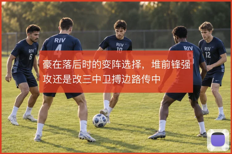 豪在落后时的变阵选择,堆前锋强攻还是改三中卫搏边路传中