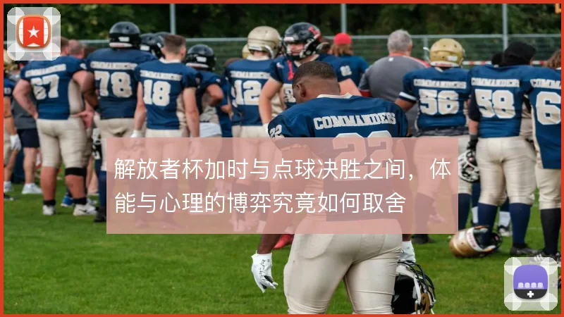 解放者杯加时与点球决胜之间，体能与心理的博弈究竟如何取舍
