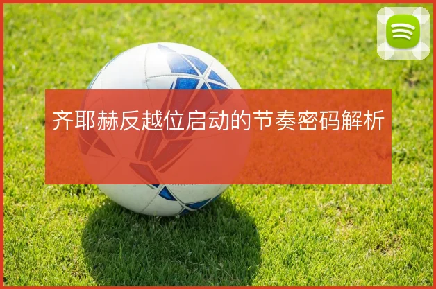 齐耶赫反越位启动的节奏密码解析
