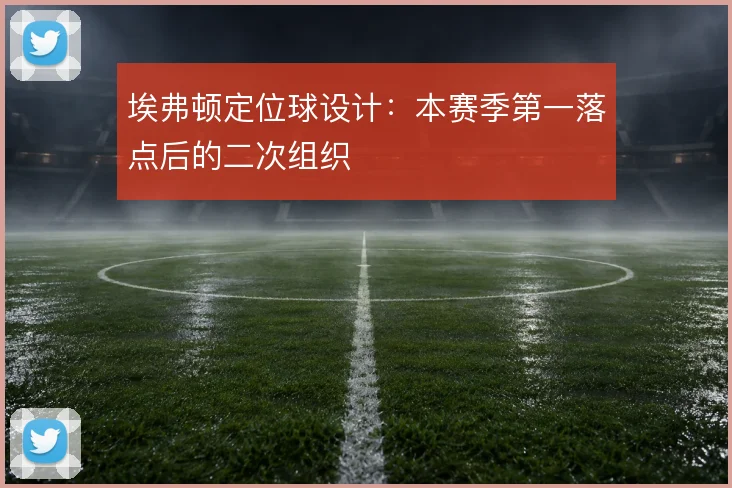 埃弗顿定位球设计：本赛季第一落点后的二次组织