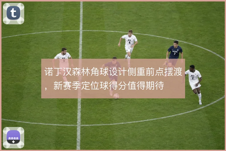 诺丁汉森林角球设计侧重前点摆渡，新赛季定位球得分值得期待