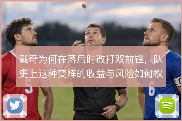 戴奇为何在落后时改打双前锋,队史上这种变阵的收益与风险如何权衡