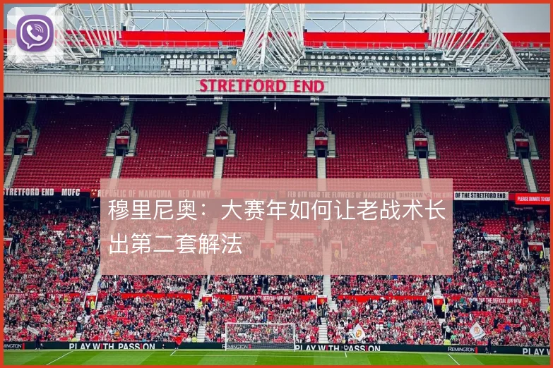 穆里尼奥：大赛年如何让老战术长出第二套解法
